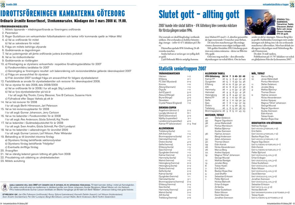 a) Val av ordförande för mötet b) Val av sekreterare för mötet 5. Fråga om mötets behöriga utlysande 6. Godkännande av dagordningen 7.