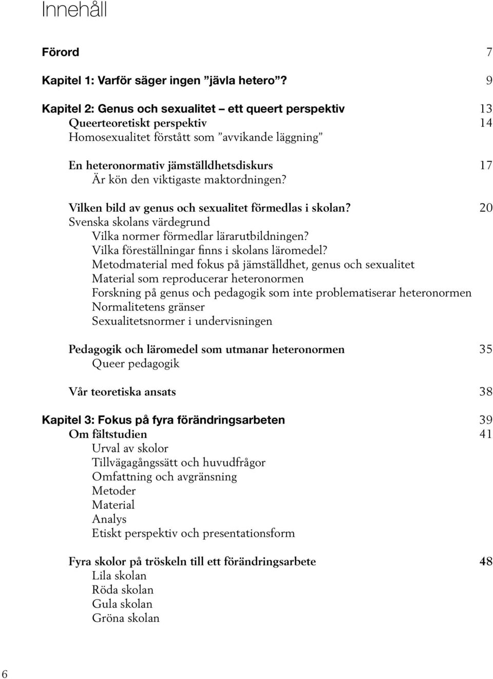 maktordningen? Vilken bild av genus och sexualitet förmedlas i skolan? 20 Svenska skolans värdegrund Vilka normer förmedlar lärarutbildningen? Vilka föreställningar finns i skolans läromedel?