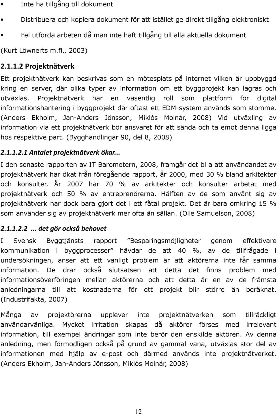 1.2 Projektnätverk Ett projektnätverk kan beskrivas som en mötesplats på internet vilken är uppbyggd kring en server, där olika typer av information om ett byggprojekt kan lagras och utväxlas.