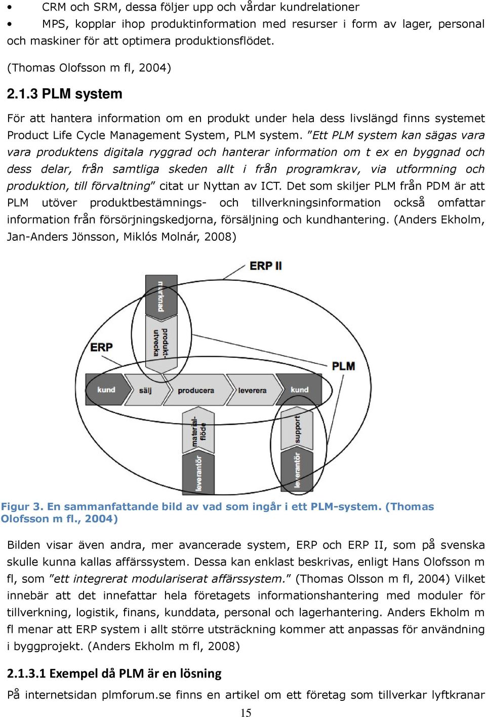 Ett PLM system kan sägas vara vara produktens digitala ryggrad och hanterar information om t ex en byggnad och dess delar, från samtliga skeden allt i från programkrav, via utformning och produktion,