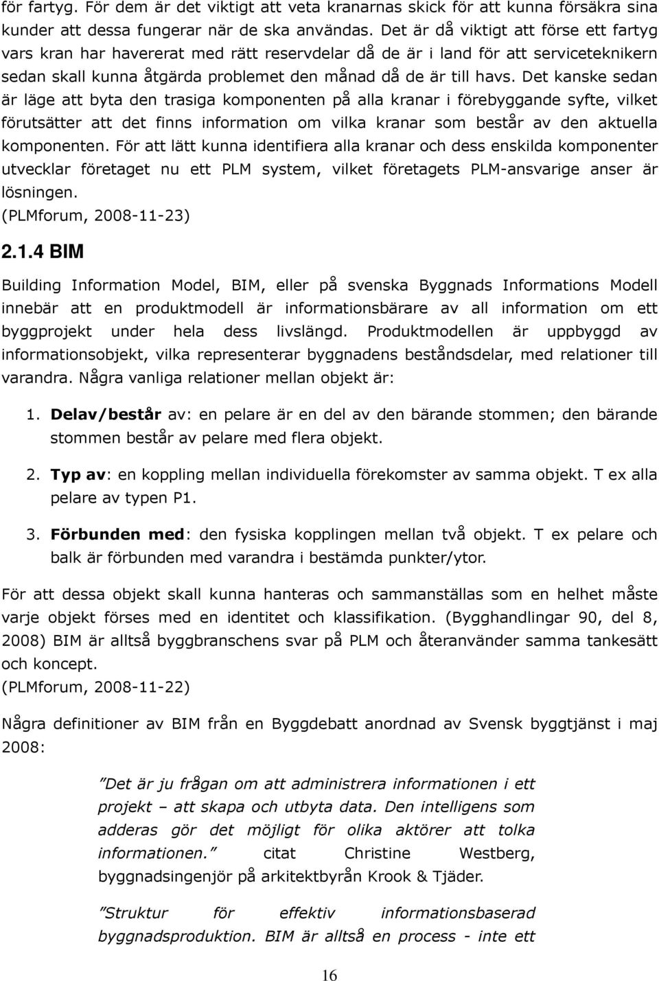 Det kanske sedan är läge att byta den trasiga komponenten på alla kranar i förebyggande syfte, vilket förutsätter att det finns information om vilka kranar som består av den aktuella komponenten.