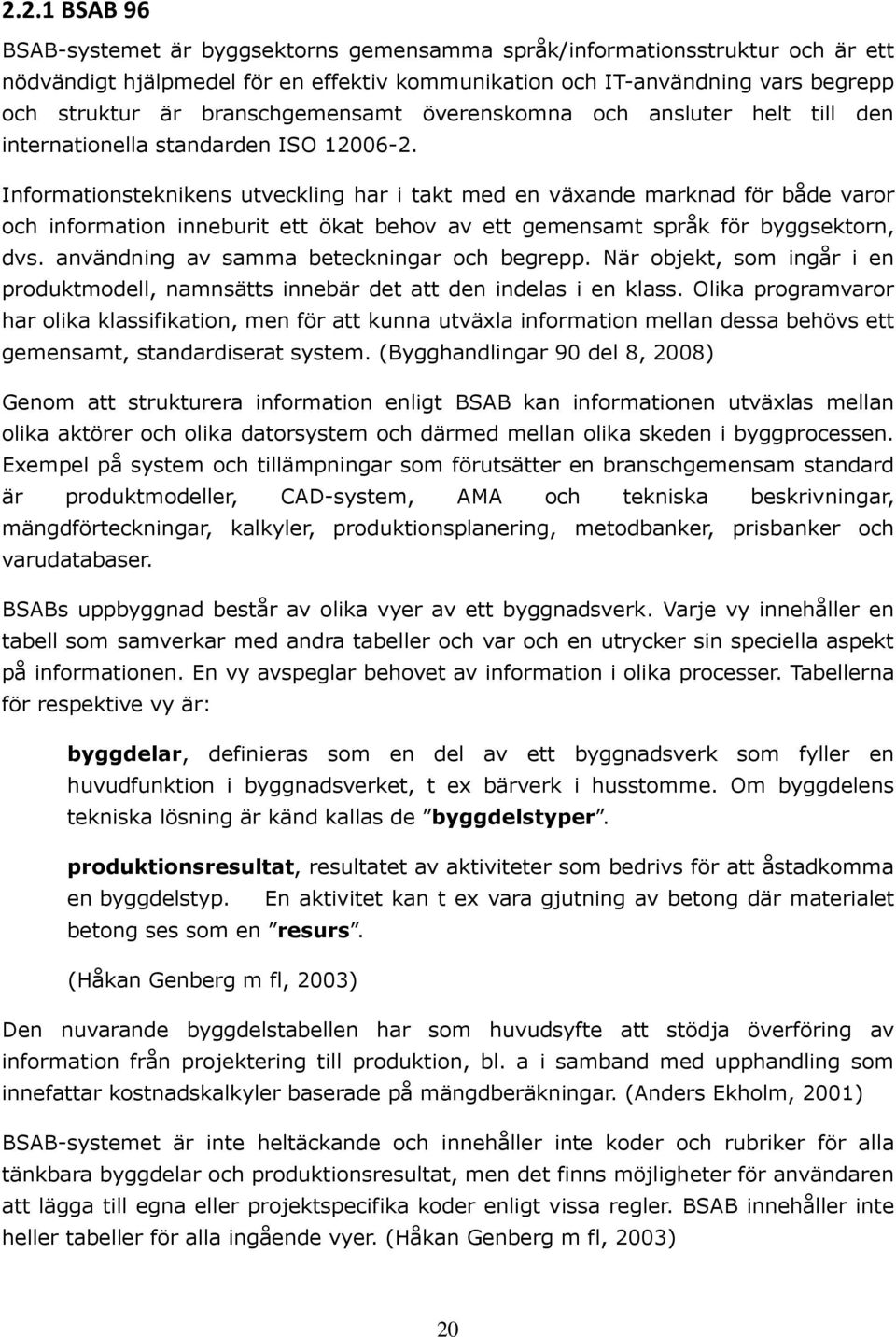 Informationsteknikens utveckling har i takt med en växande marknad för både varor och information inneburit ett ökat behov av ett gemensamt språk för byggsektorn, dvs.