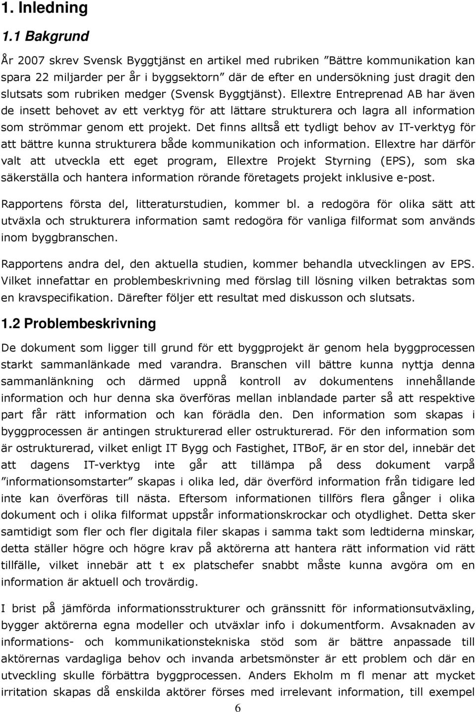 medger (Svensk Byggtjänst). Ellextre Entreprenad AB har även de insett behovet av ett verktyg för att lättare strukturera och lagra all information som strömmar genom ett projekt.