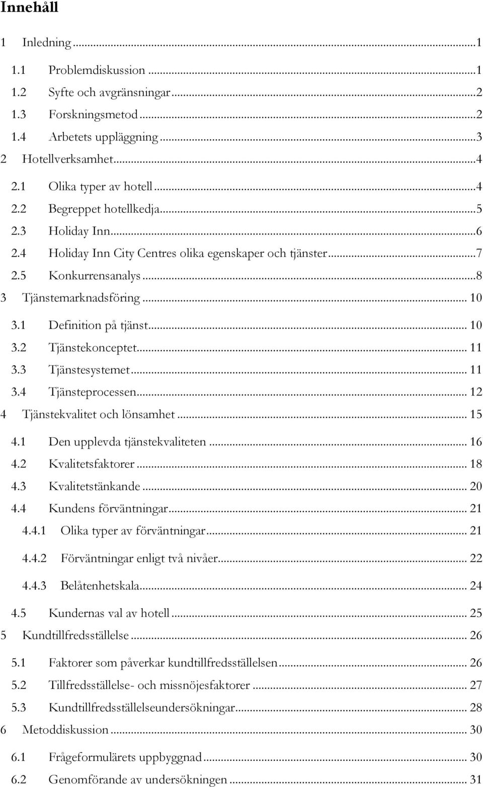 .. 11 3.3 Tjänstesystemet... 11 3.4 Tjänsteprocessen... 12 4 Tjänstekvalitet och lönsamhet... 15 4.1 Den upplevda tjänstekvaliteten... 16 4.2 Kvalitetsfaktorer... 18 4.3 Kvalitetstänkande... 20 4.