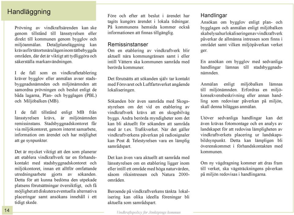 I de fall som en vindkraftetablering kräver bygglov eller anmälan avser stadsbyggnadsnämnden och miljönämnden att samordna prövningen och beslut enligt de båda lagarna, Plan- och bygglagen (PBL) och