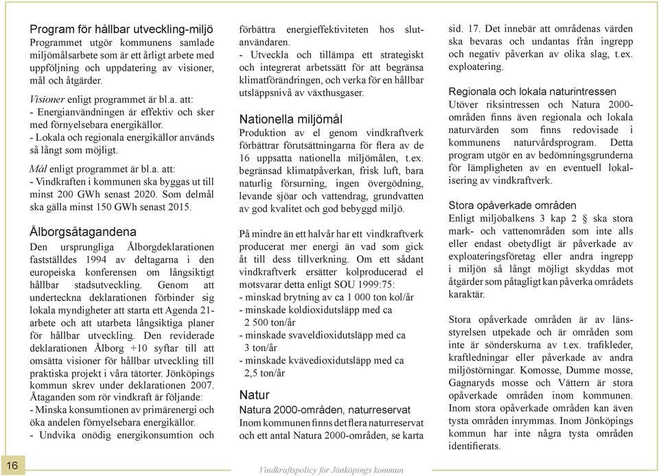 Mål enligt programmet är bl.a. att: - Vindkraften i kommunen ska byggas ut till minst 200 GWh senast 2020. Som delmål ska gälla minst 150 GWh senast 2015.