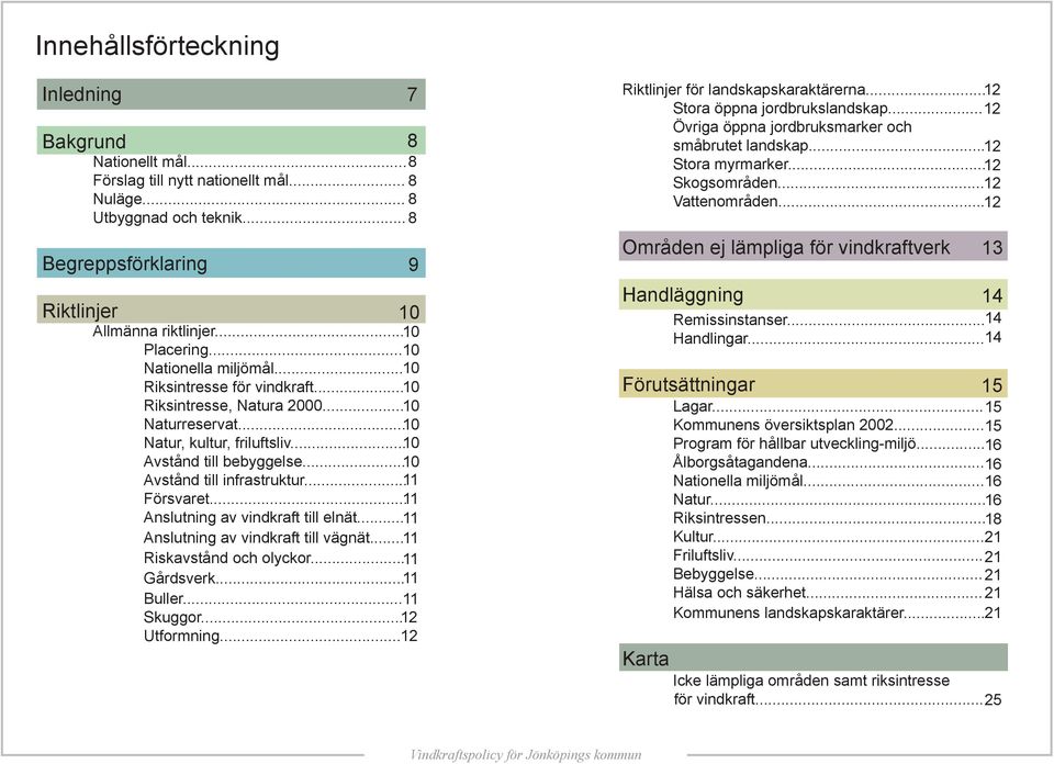 .. 10 Avstånd till infrastruktur... 11 Försvaret... 11 Anslutning av vindkraft till elnät... 11 Anslutning av vindkraft till vägnät... 11 Riskavstånd och olyckor... 11 Gårdsverk... 11 Buller.