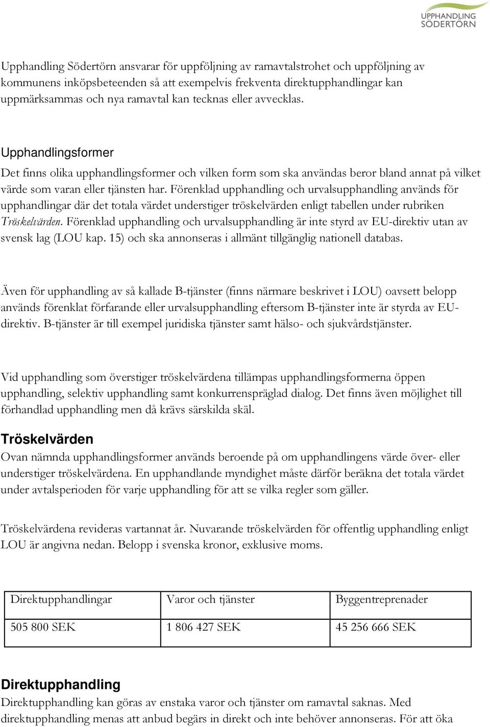 Förenklad upphandling och urvalsupphandling används för upphandlingar där det totala värdet understiger tröskelvärden enligt tabellen under rubriken Tröskelvärden.