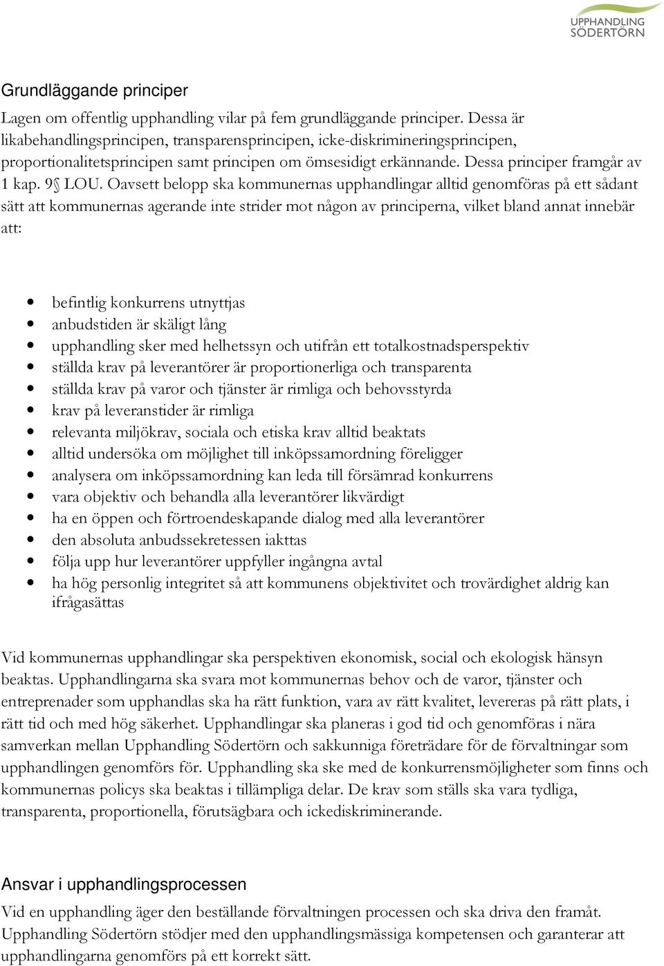 Oavsett belopp ska kommunernas upphandlingar alltid genomföras på ett sådant sätt att kommunernas agerande inte strider mot någon av principerna, vilket bland annat innebär att: befintlig konkurrens