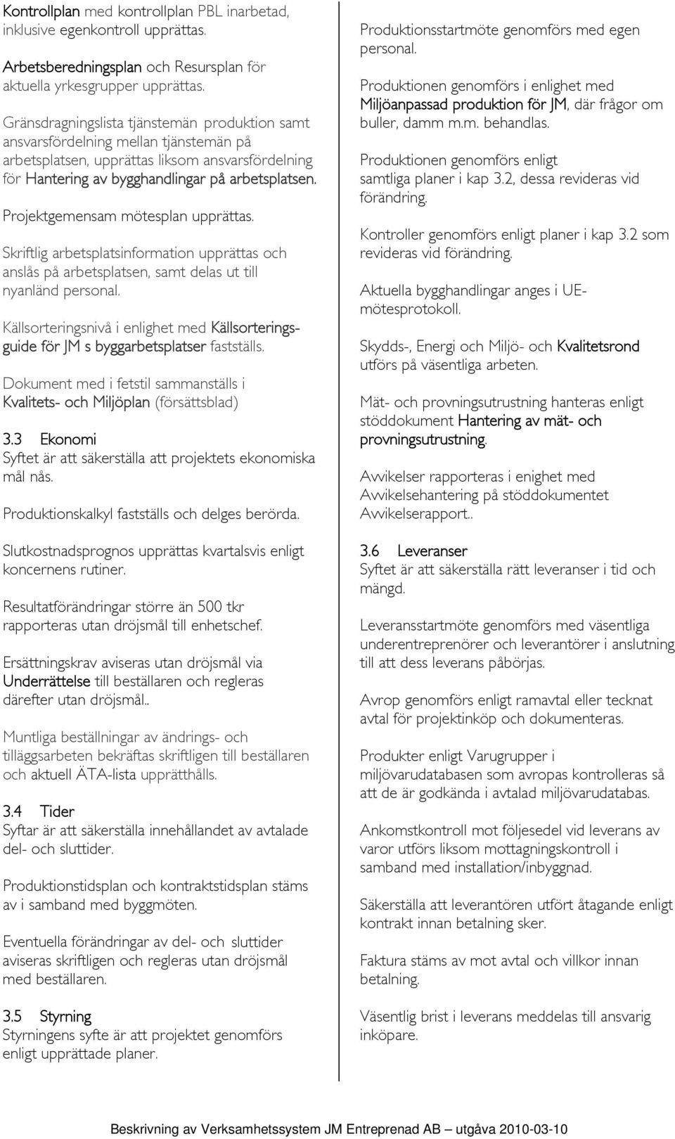 Projektgemensam mötesplan upprättas. Skriftlig arbetsplatsinformation upprättas och anslås på arbetsplatsen, samt delas ut till nyanländ personal.