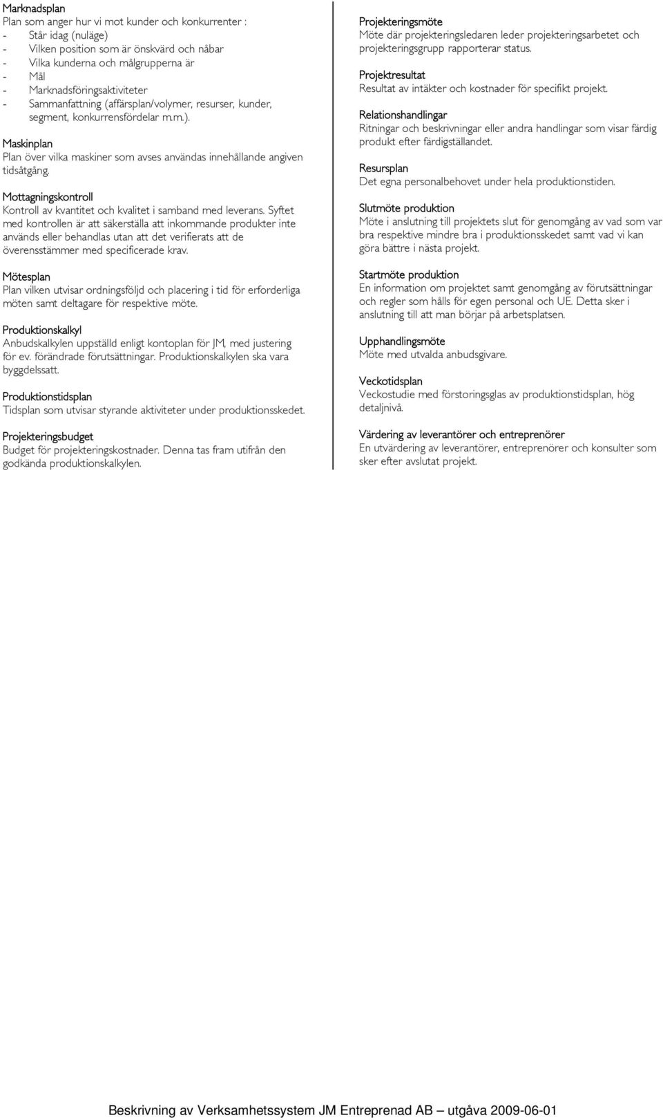 Maskinplan Plan över vilka maskiner som avses användas innehållande angiven tidsåtgång. Mottagningskontroll Kontroll av kvantitet och kvalitet i samband med leverans.