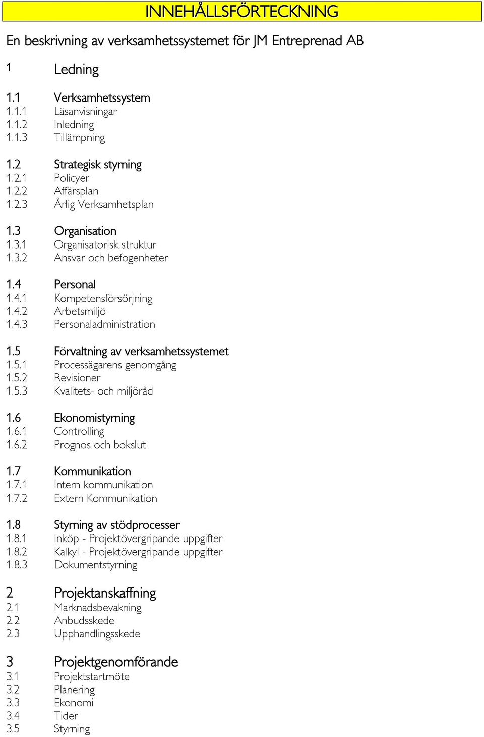 5 Förvaltning av verksamhetssystemet 1.5.1 Processägarens genomgång 1.5.2 Revisioner 1.5.3 Kvalitets- och miljöråd 1.6 Ekonomistyrning 1.6.1 Controlling 1.6.2 Prognos och bokslut 1.7 Kommunikation 1.