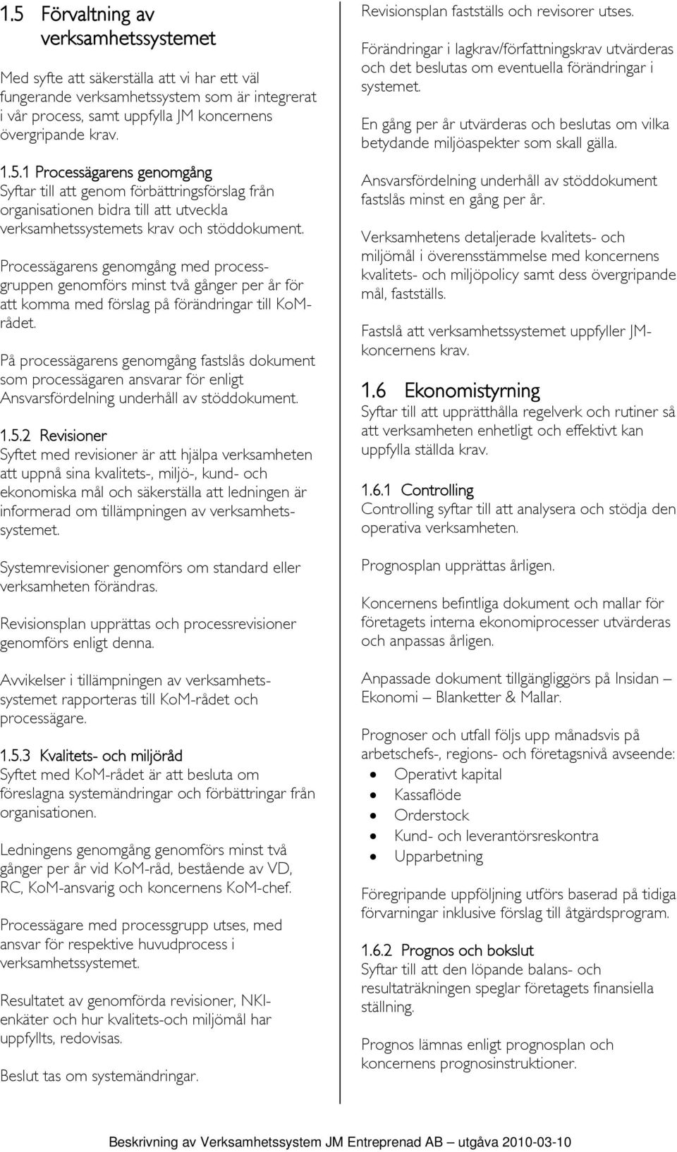 På processägarens genomgång fastslås dokument som processägaren ansvarar för enligt Ansvarsfördelning underhåll av stöddokument. 1.5.