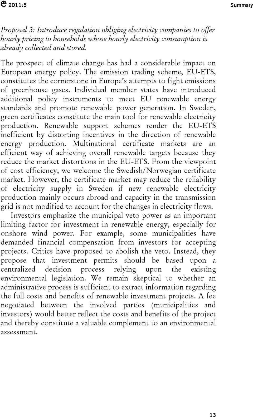 The emission trading scheme, EU-ETS, constitutes the cornerstone in Europe s attempts to fight emissions of greenhouse gases.