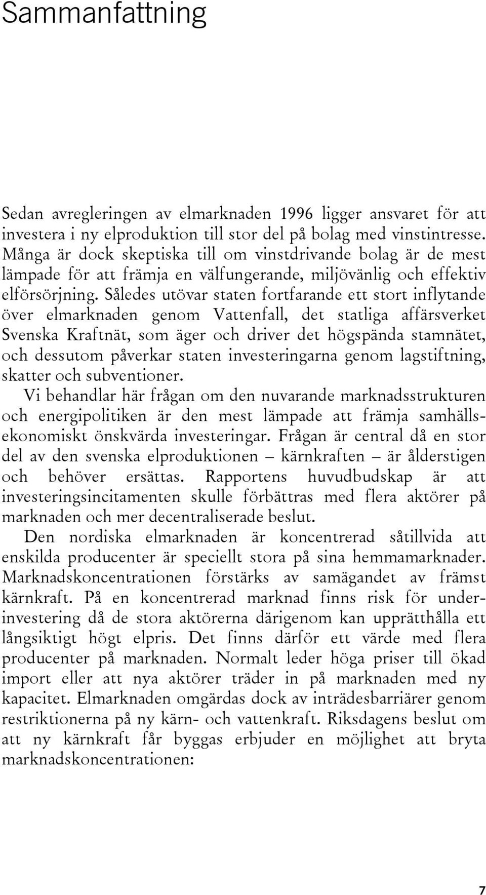 Således utövar staten fortfarande ett stort inflytande över elmarknaden genom Vattenfall, det statliga affärsverket Svenska Kraftnät, som äger och driver det högspända stamnätet, och dessutom