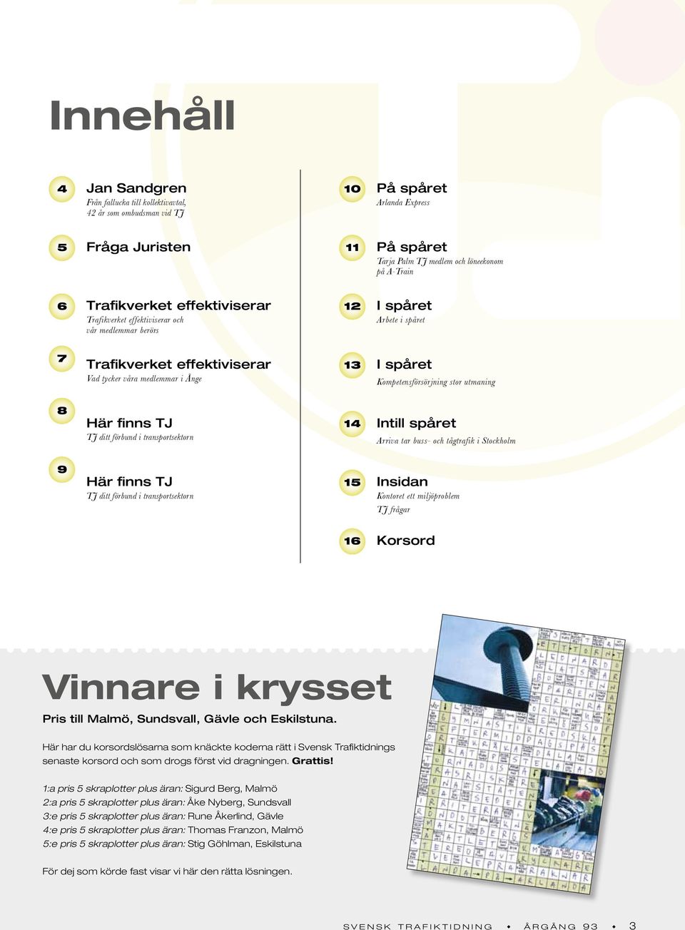 Kompetensförsörjning stor utmaning 8 Här finns TJ TJ ditt förbund i transportsektorn 14 Intill spåret Arriva tar buss- och tågtrafik i Stockholm 9 Här finns TJ TJ ditt förbund i transportsektorn 15