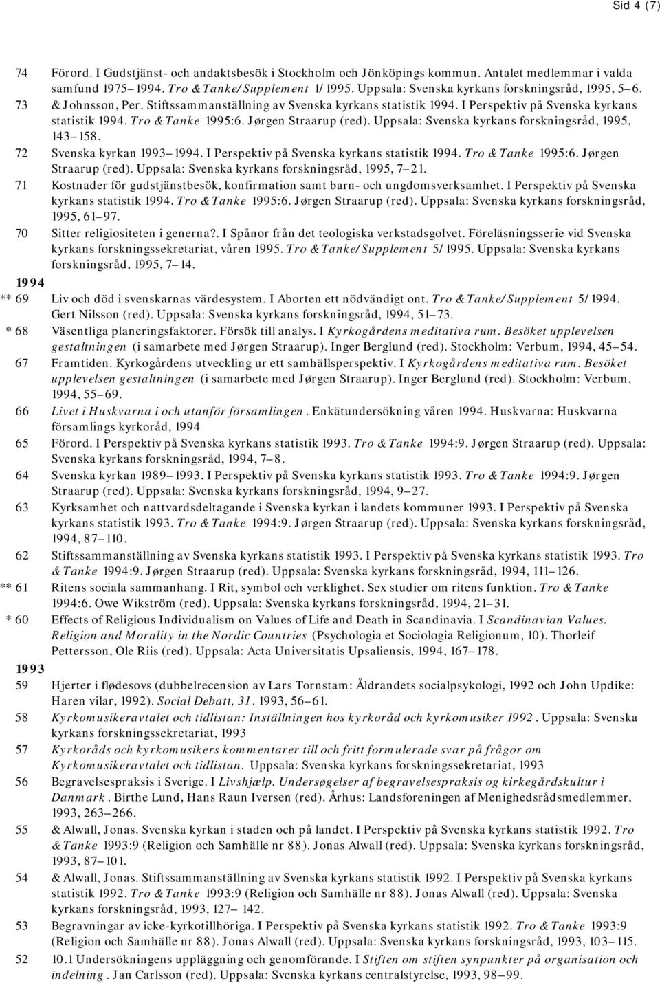 Jørgen Straarup (red). Uppsala: Svenska kyrkans forskningsråd, 1995, 143 158. 72 Svenska kyrkan 1993 1994. I Perspektiv på Svenska kyrkans statistik 1994. Tro & Tanke 1995:6. Jørgen Straarup (red).