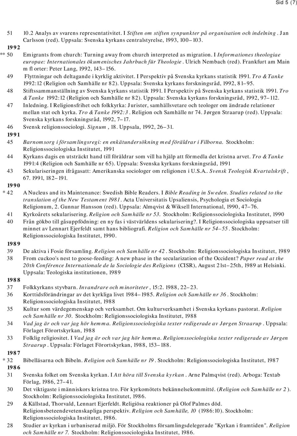 Frankfurt am Main m fl orter: Peter Lang, 1992, 143 156. 49 Flyttningar och deltagande i kyrklig aktivitet. I Perspektiv på Svenska kyrkans statistik 1991.