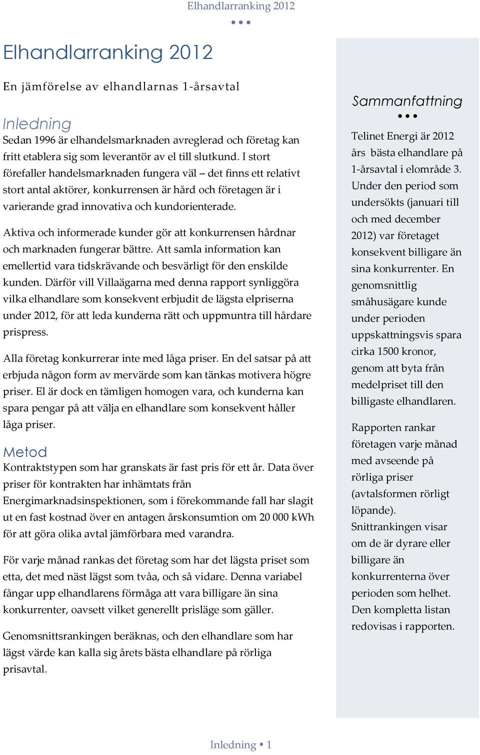 Aktiva och informerade kunder gör att konkurrensen hårdnar och marknaden fungerar bättre. Att samla information kan emellertid vara tidskrävande och besvärligt för den enskilde kunden.