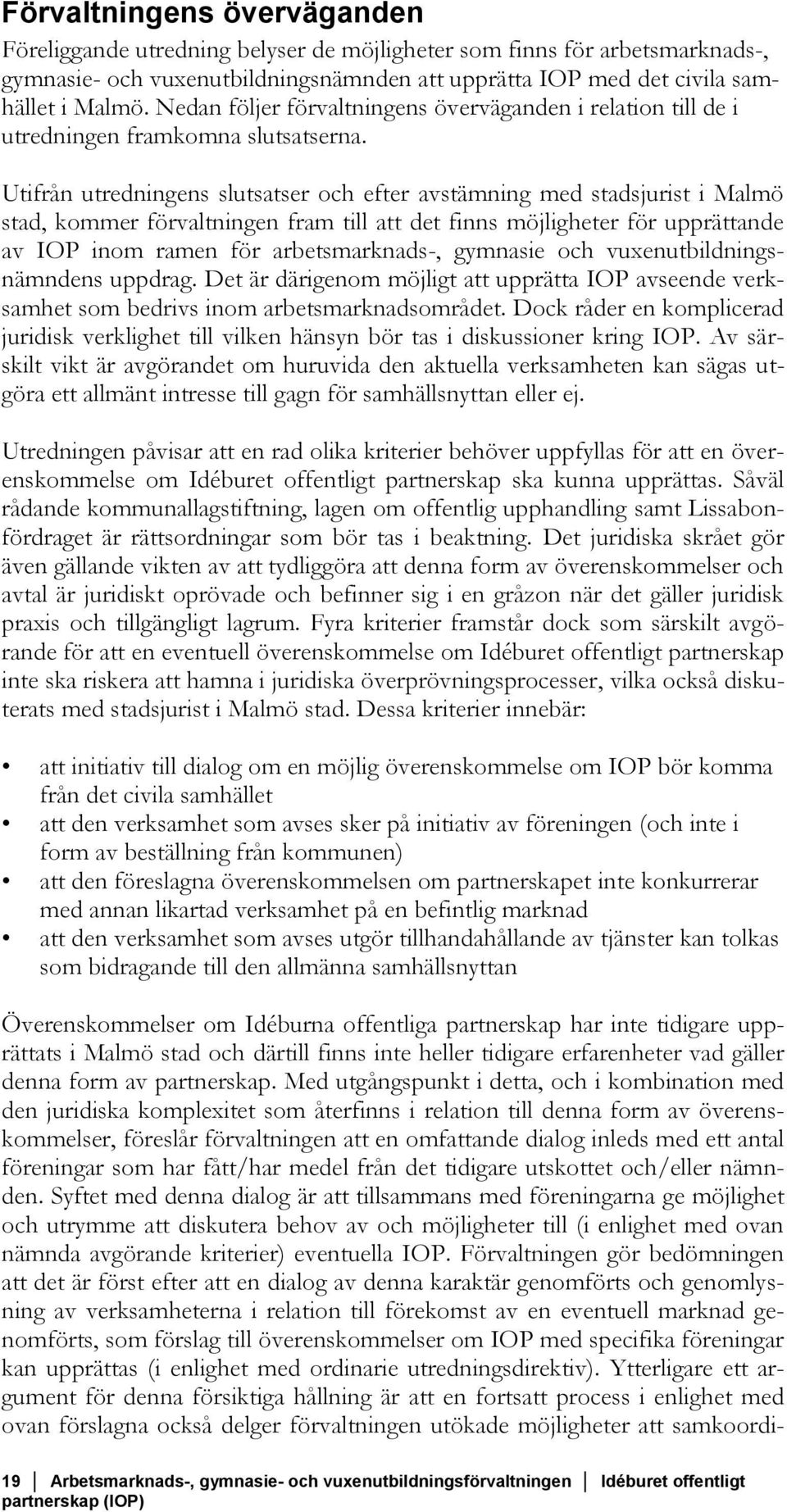 Utifrån utredningens slutsatser och efter avstämning med stadsjurist i Malmö stad, kommer förvaltningen fram till att det finns möjligheter för upprättande av IOP inom ramen för arbetsmarknads-,