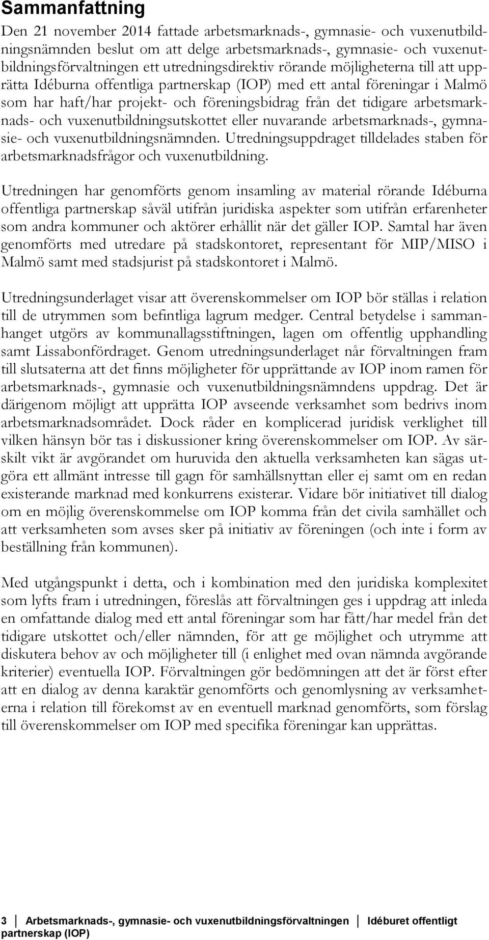 vuxenutbildningsutskottet eller nuvarande arbetsmarknads-, gymnasie- och vuxenutbildningsnämnden. Utredningsuppdraget tilldelades staben för arbetsmarknadsfrågor och vuxenutbildning.