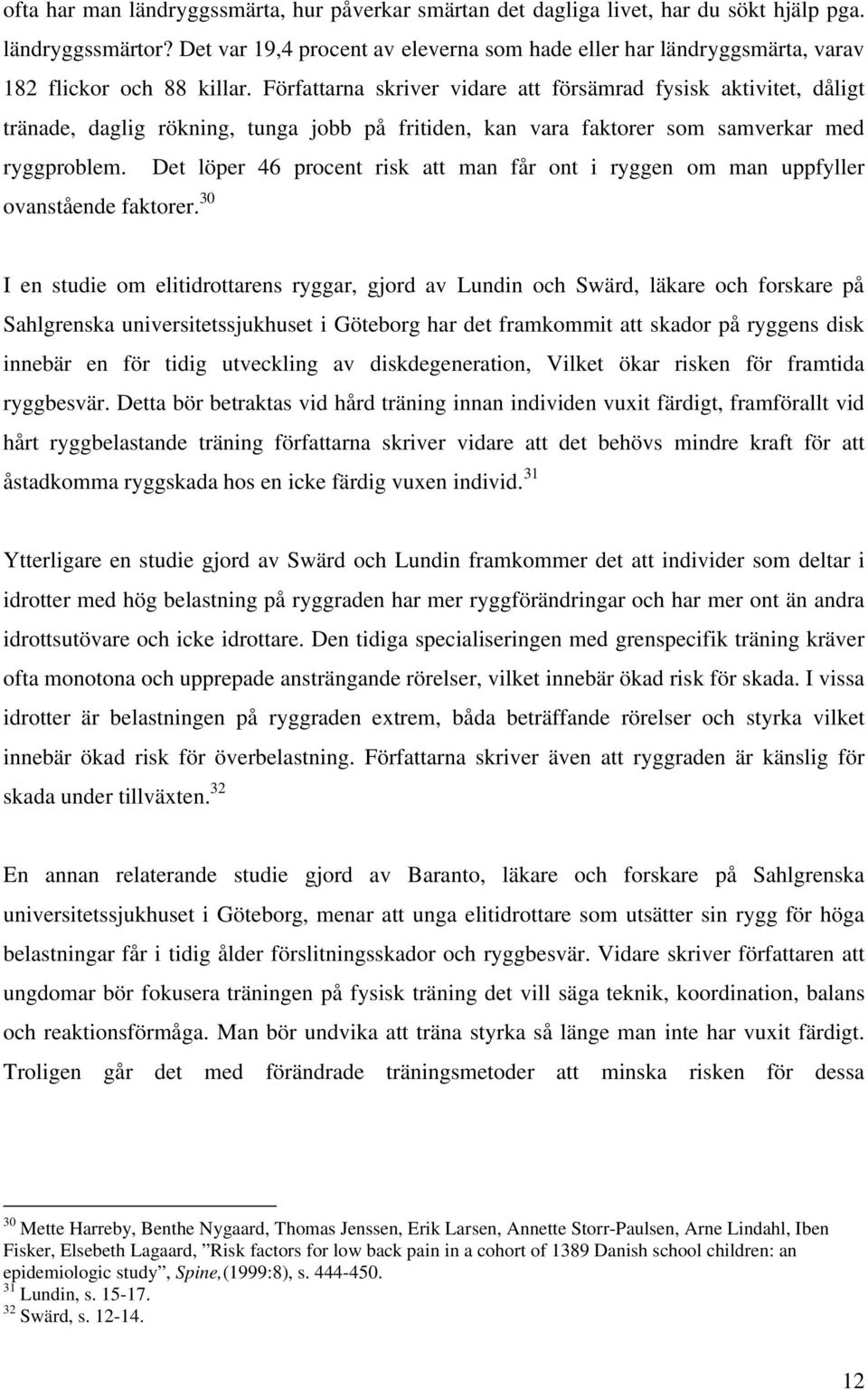 Författarna skriver vidare att försämrad fysisk aktivitet, dåligt tränade, daglig rökning, tunga jobb på fritiden, kan vara faktorer som samverkar med ryggproblem.