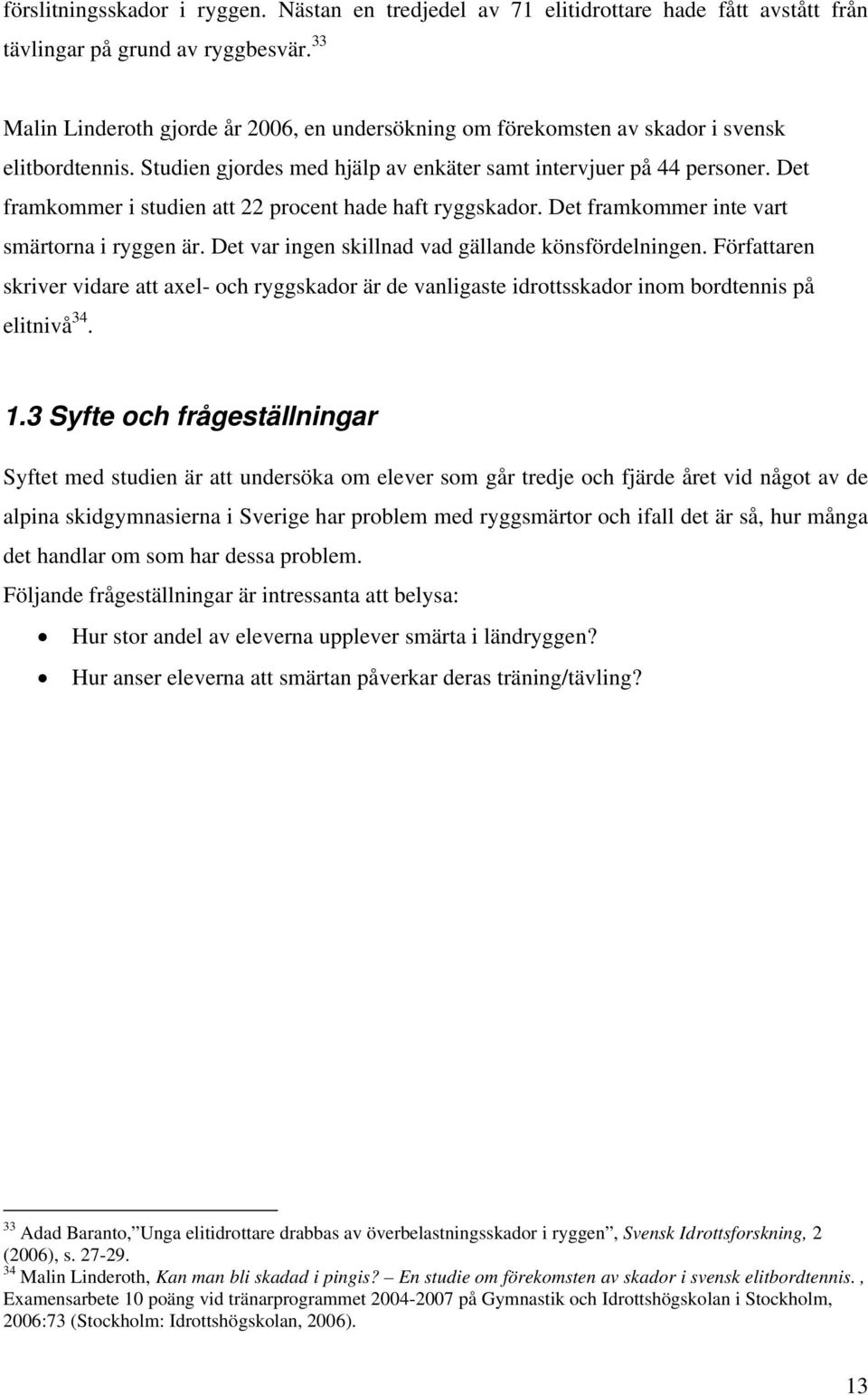 Det framkommer i studien att 22 procent hade haft ryggskador. Det framkommer inte vart smärtorna i ryggen är. Det var ingen skillnad vad gällande könsfördelningen.