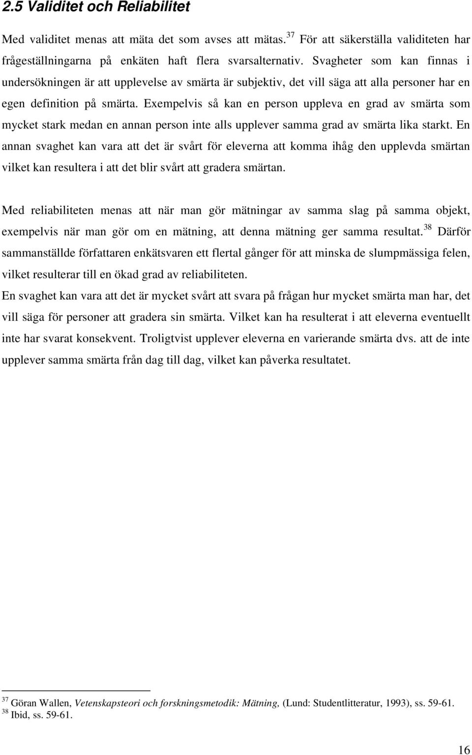 Exempelvis så kan en person uppleva en grad av smärta som mycket stark medan en annan person inte alls upplever samma grad av smärta lika starkt.