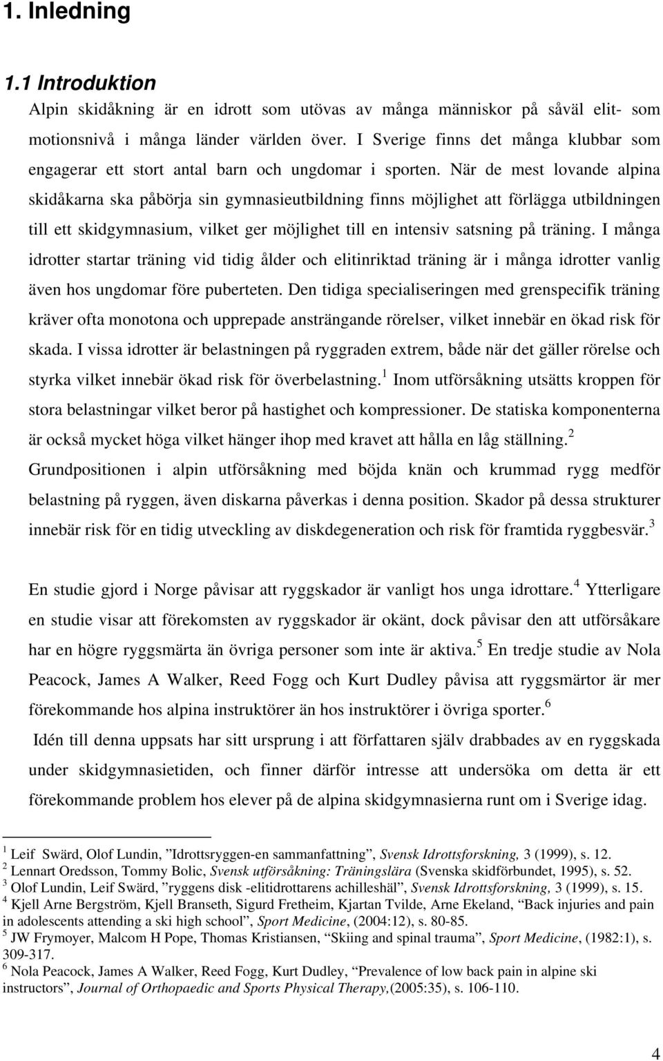 När de mest lovande alpina skidåkarna ska påbörja sin gymnasieutbildning finns möjlighet att förlägga utbildningen till ett skidgymnasium, vilket ger möjlighet till en intensiv satsning på träning.