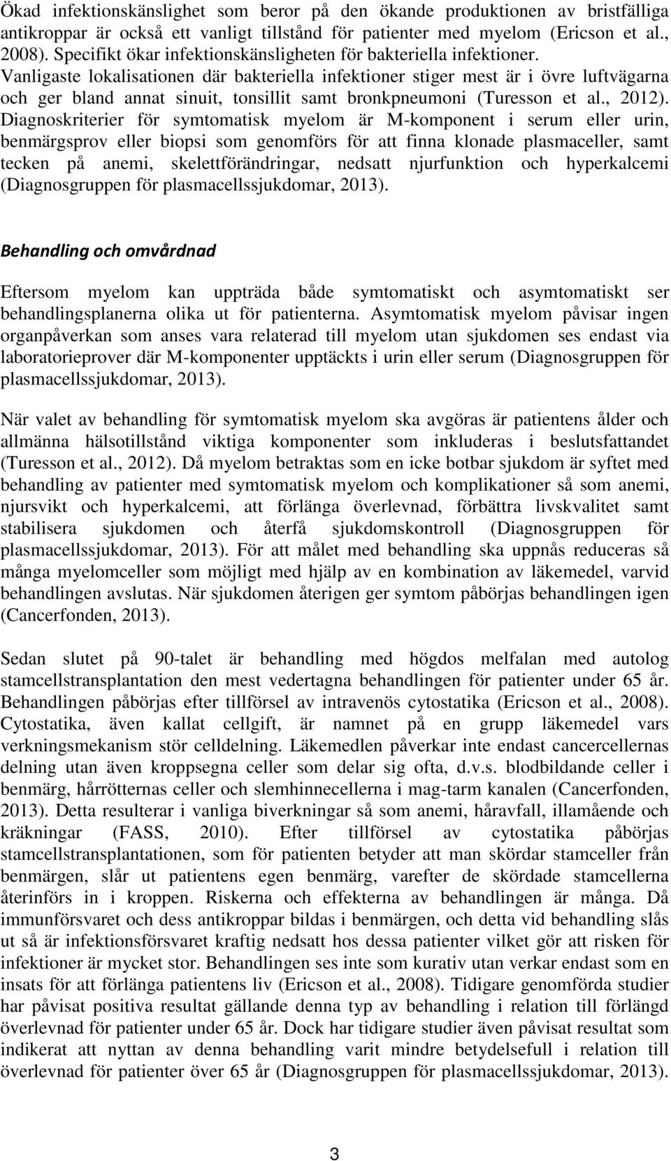 Vanligaste lokalisationen där bakteriella infektioner stiger mest är i övre luftvägarna och ger bland annat sinuit, tonsillit samt bronkpneumoni (Turesson et al., 2012).