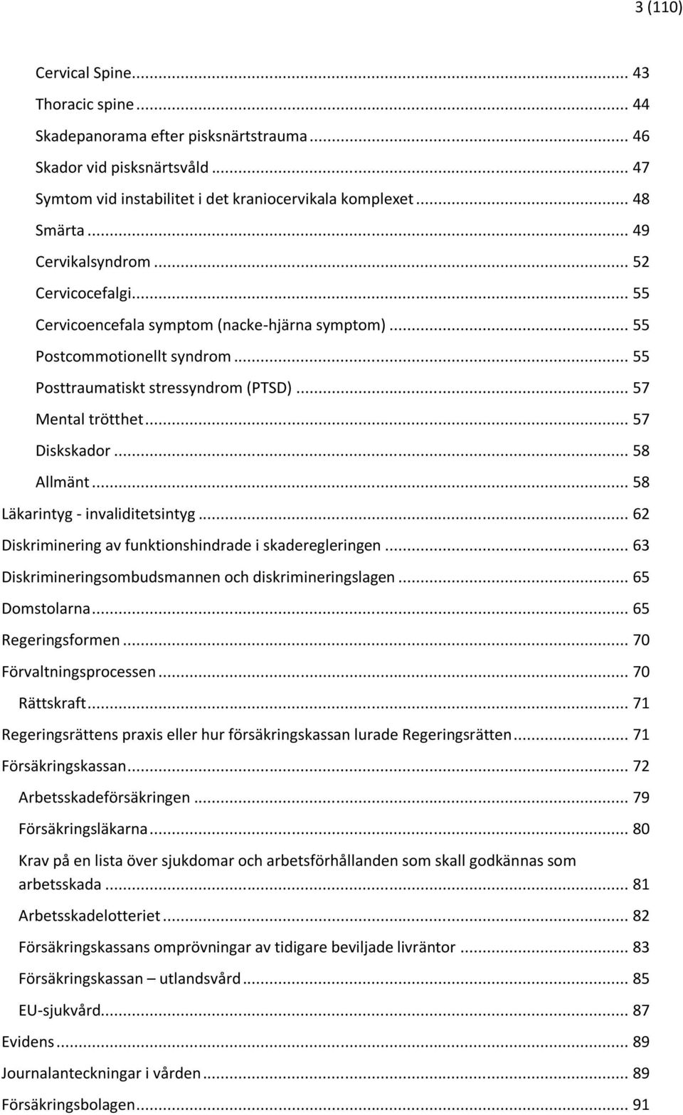 .. 57 Diskskador... 58 Allmänt... 58 Läkarintyg - invaliditetsintyg... 62 Diskriminering av funktionshindrade i skaderegleringen... 63 Diskrimineringsombudsmannen och diskrimineringslagen.