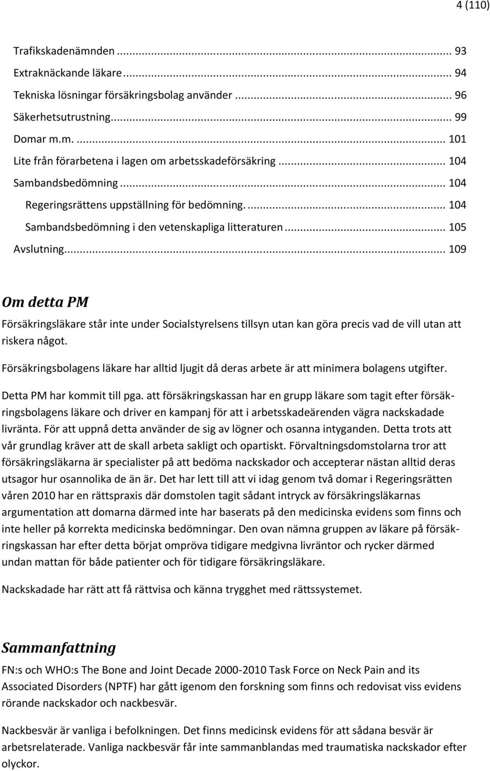 .. 109 Om detta PM Försäkringsläkare står inte under Socialstyrelsens tillsyn utan kan göra precis vad de vill utan att riskera något.