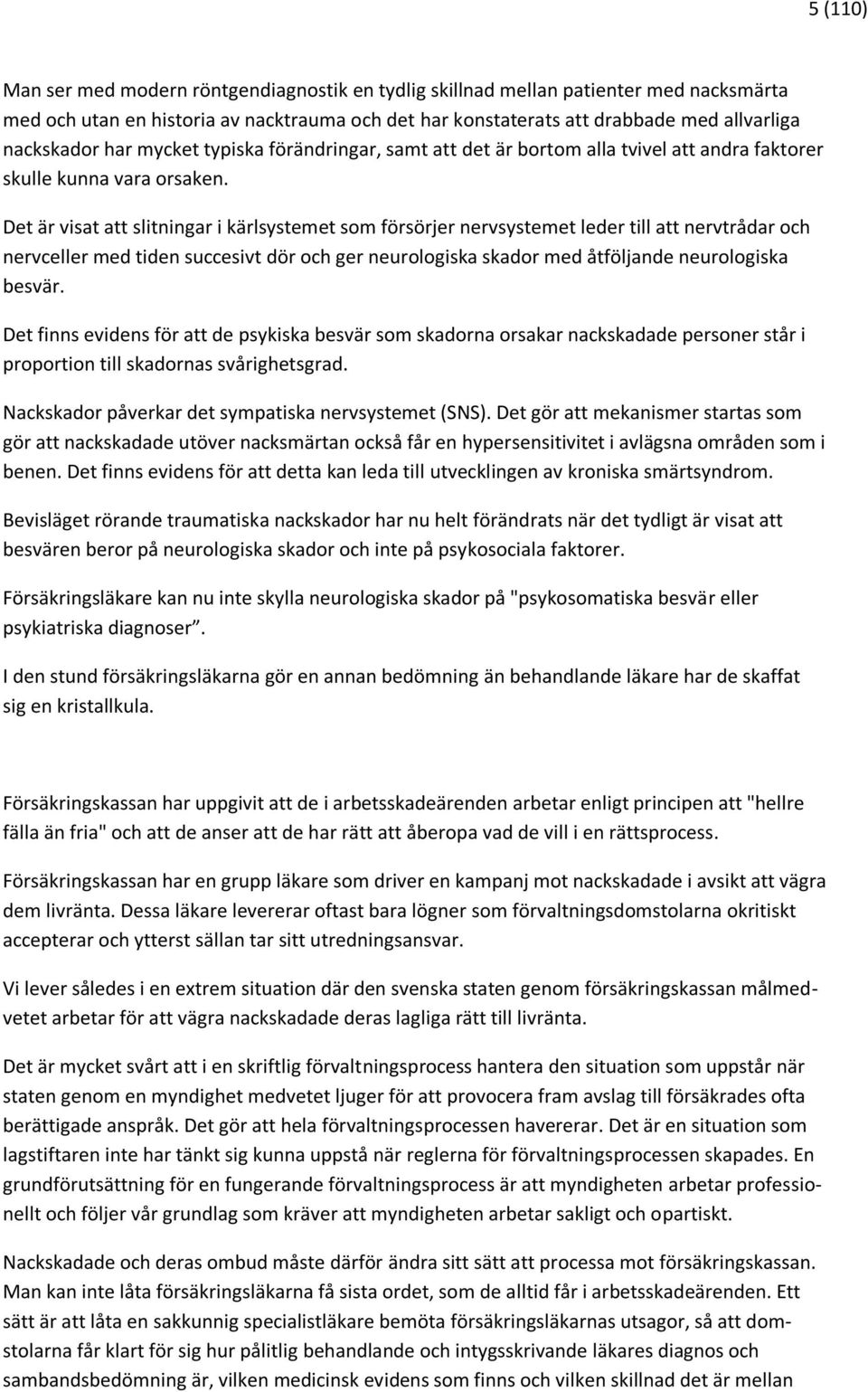 Det är visat att slitningar i kärlsystemet som försörjer nervsystemet leder till att nervtrådar och nervceller med tiden succesivt dör och ger neurologiska skador med åtföljande neurologiska besvär.