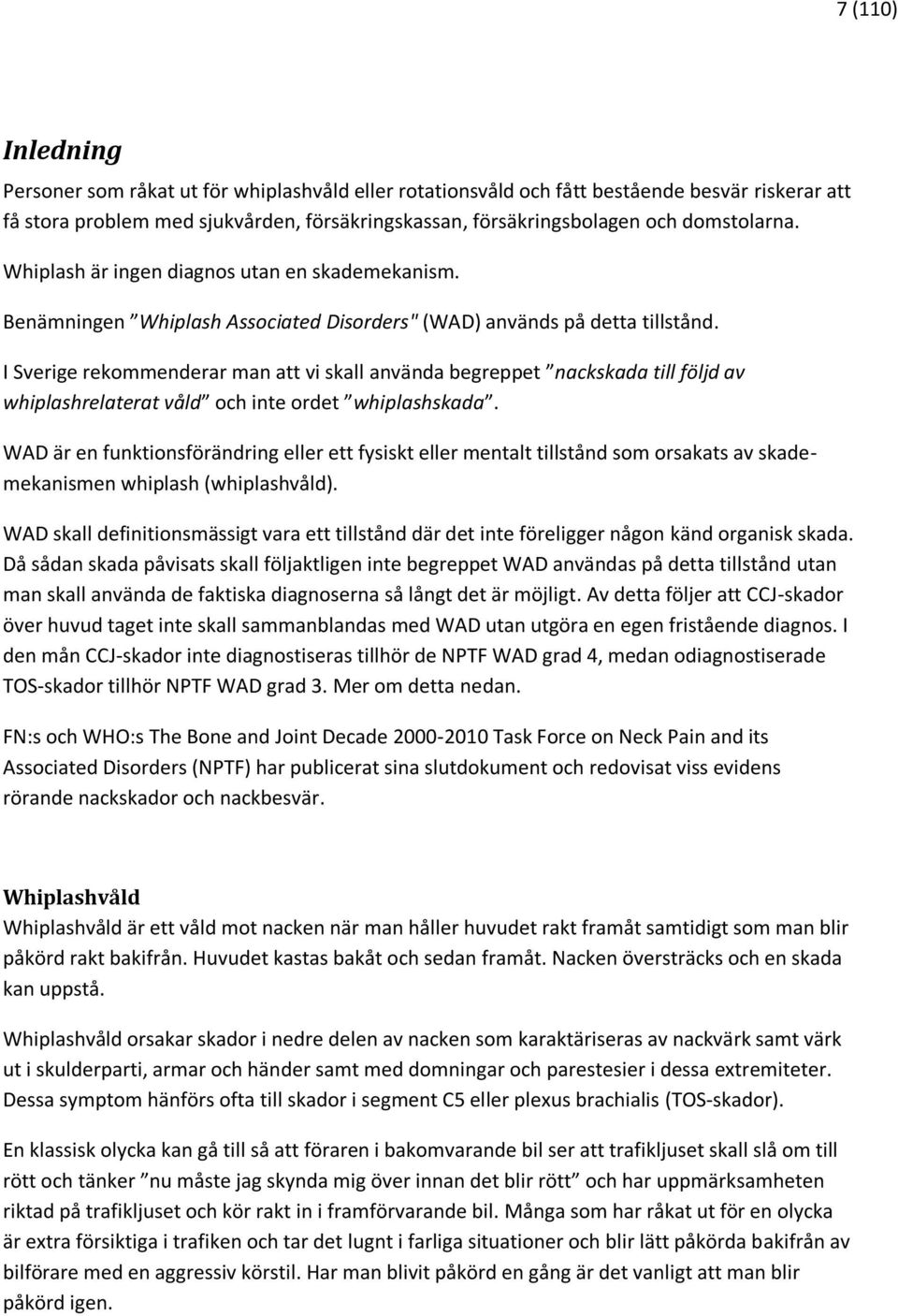 I Sverige rekommenderar man att vi skall använda begreppet nackskada till följd av whiplashrelaterat våld och inte ordet whiplashskada.