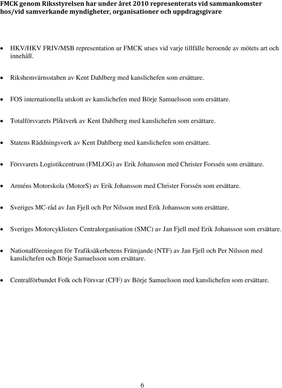 Totalförsvarets Pliktverk av Kent Dahlberg med kanslichefen som ersättare. Statens Räddningsverk av Kent Dahlberg med kanslichefen som ersättare.