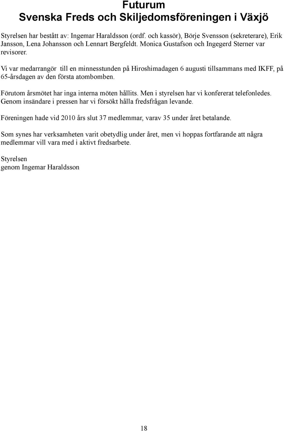 Vi var medarrangör till en minnesstunden på Hiroshimadagen 6 augusti tillsammans med IKFF, på 65-årsdagen av den första atombomben. Förutom årsmötet har inga interna möten hållits.