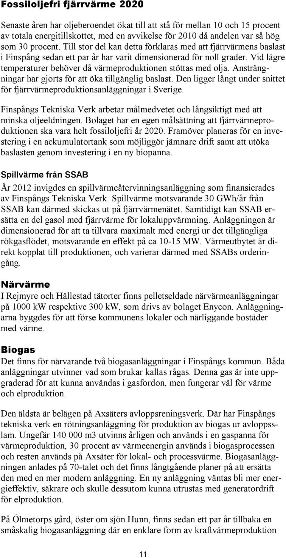 Ansträngnngar har gjorts för att öka tllgänglg baslast. Den lgger långt under snttet för fjärrvärmeproduktonsanläggnngar Sverge.