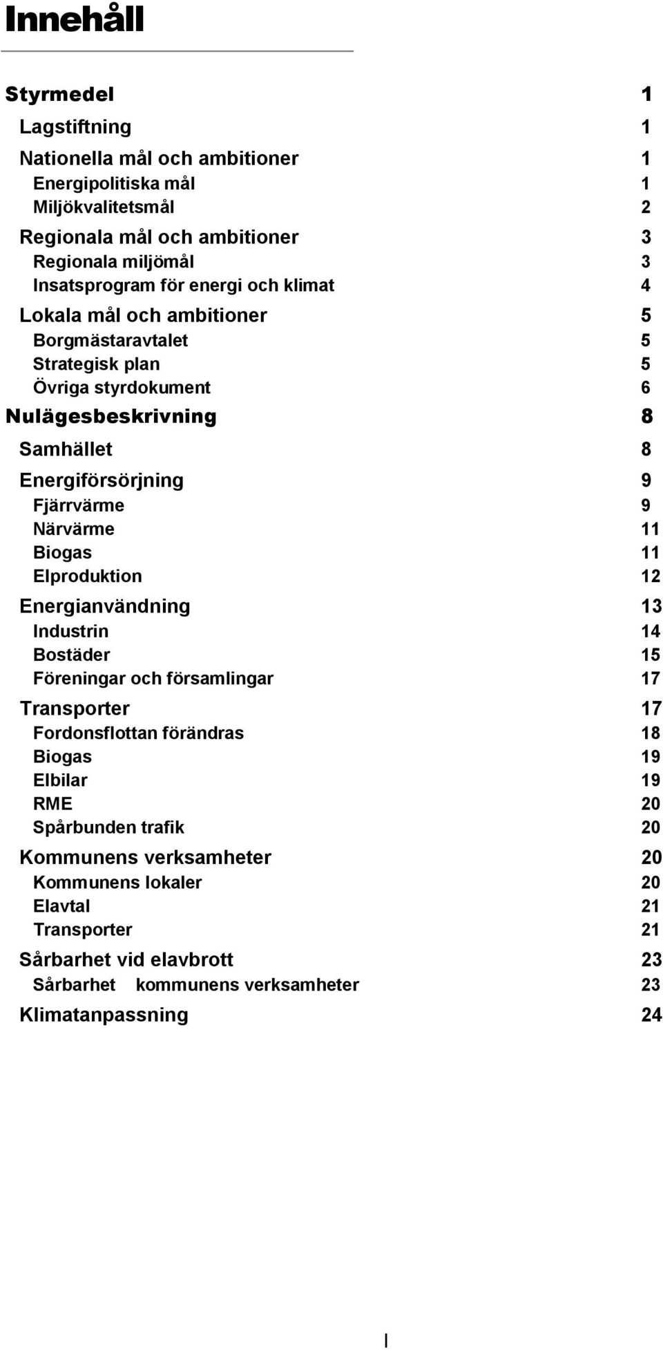 Närvärme 11 Bogas 11 Elprodukton 12 Energanvändnng 13 Industrn 14 Bostäder 15 Förenngar och församlngar 17 Transporter 17 Fordonsflottan förändras 18 Bogas 19 Elblar 19