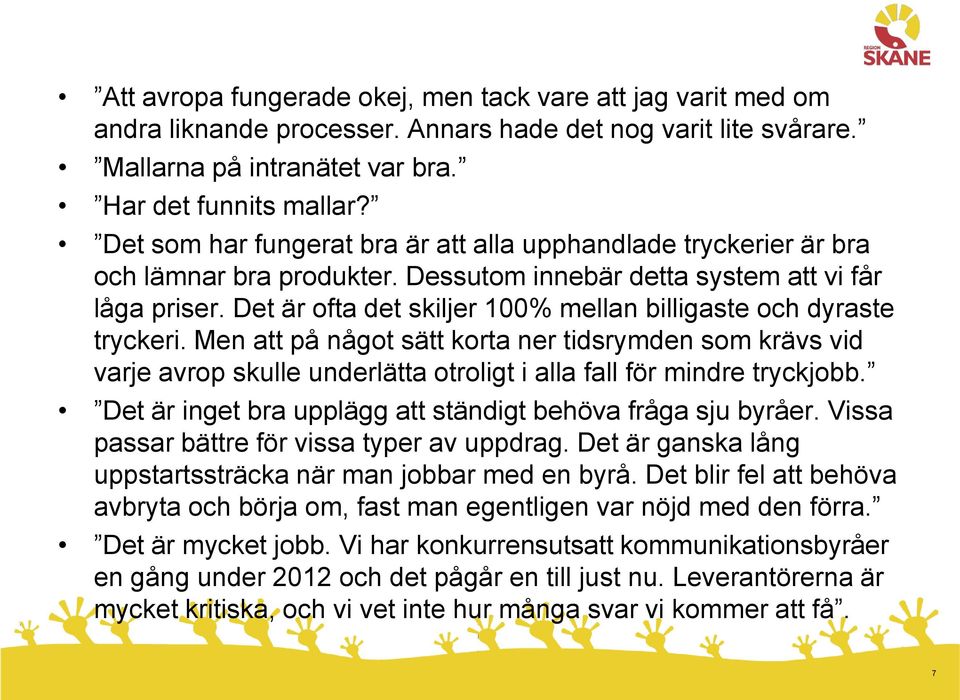 Det är ofta det skiljer 100% mellan billigaste och dyraste tryckeri. Men att på något sätt korta ner tidsrymden som krävs vid varje avrop skulle underlätta otroligt i alla fall för mindre tryckjobb.