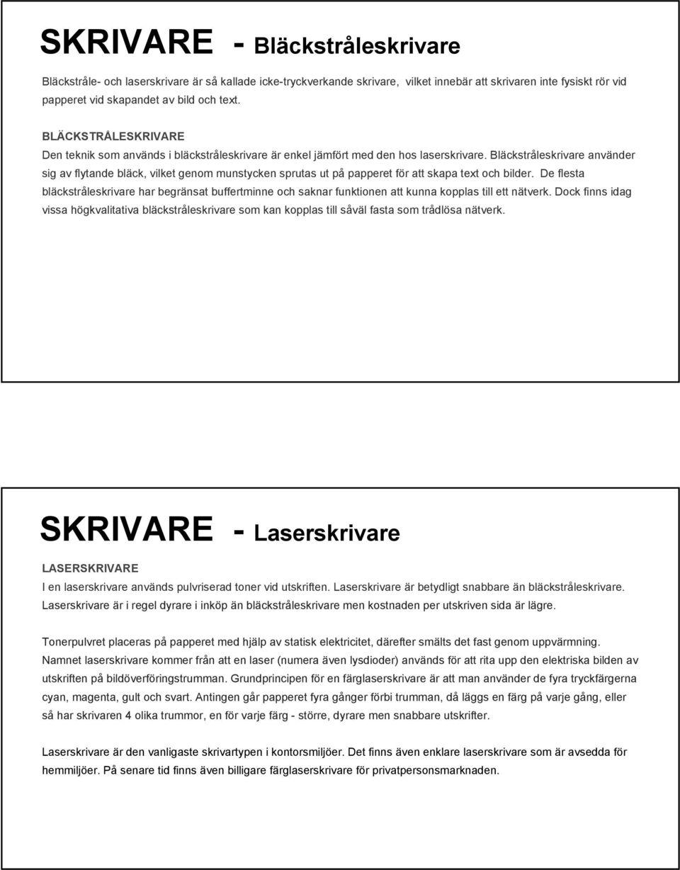 Bläckstråleskrivare använder sig av flytande bläck, vilket genom munstycken sprutas ut på papperet för att skapa text och bilder.