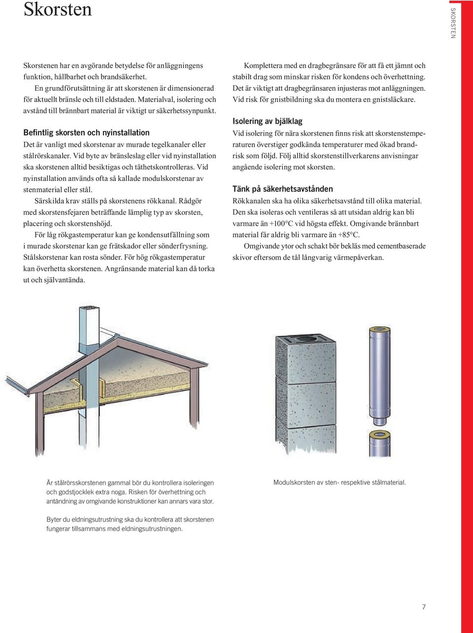 Befintlig skorsten och nyinstallation Det är vanligt med skorstenar av murade tegelkanaler eller stålrörskanaler.