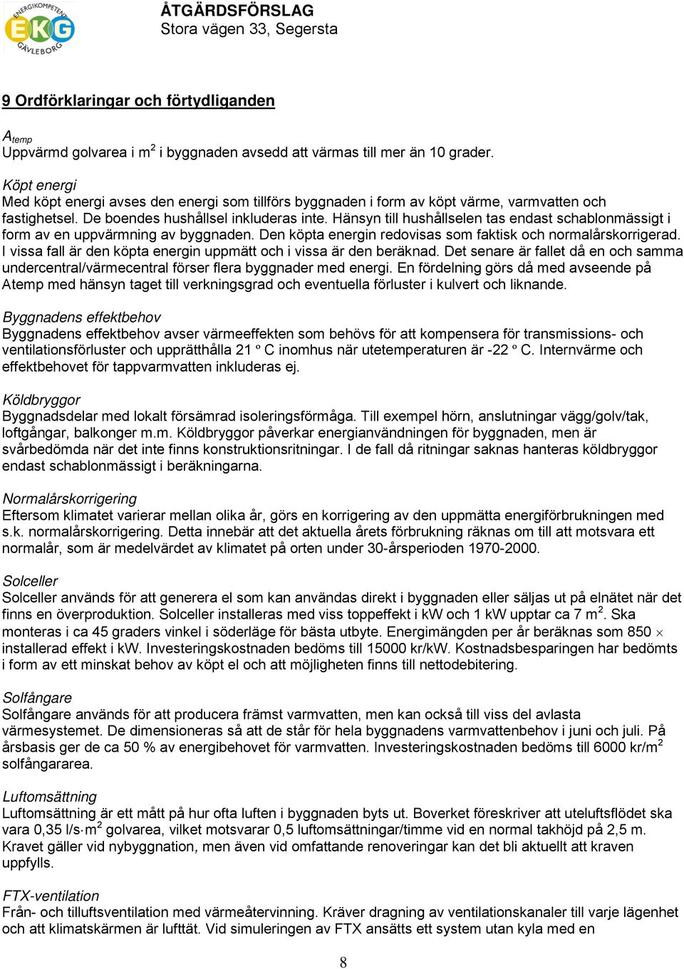 Hänsyn till hushållselen tas endast schablonmässigt i form av en uppvärmning av byggnaden. Den köpta energin redovisas som faktisk och normalårskorrigerad.