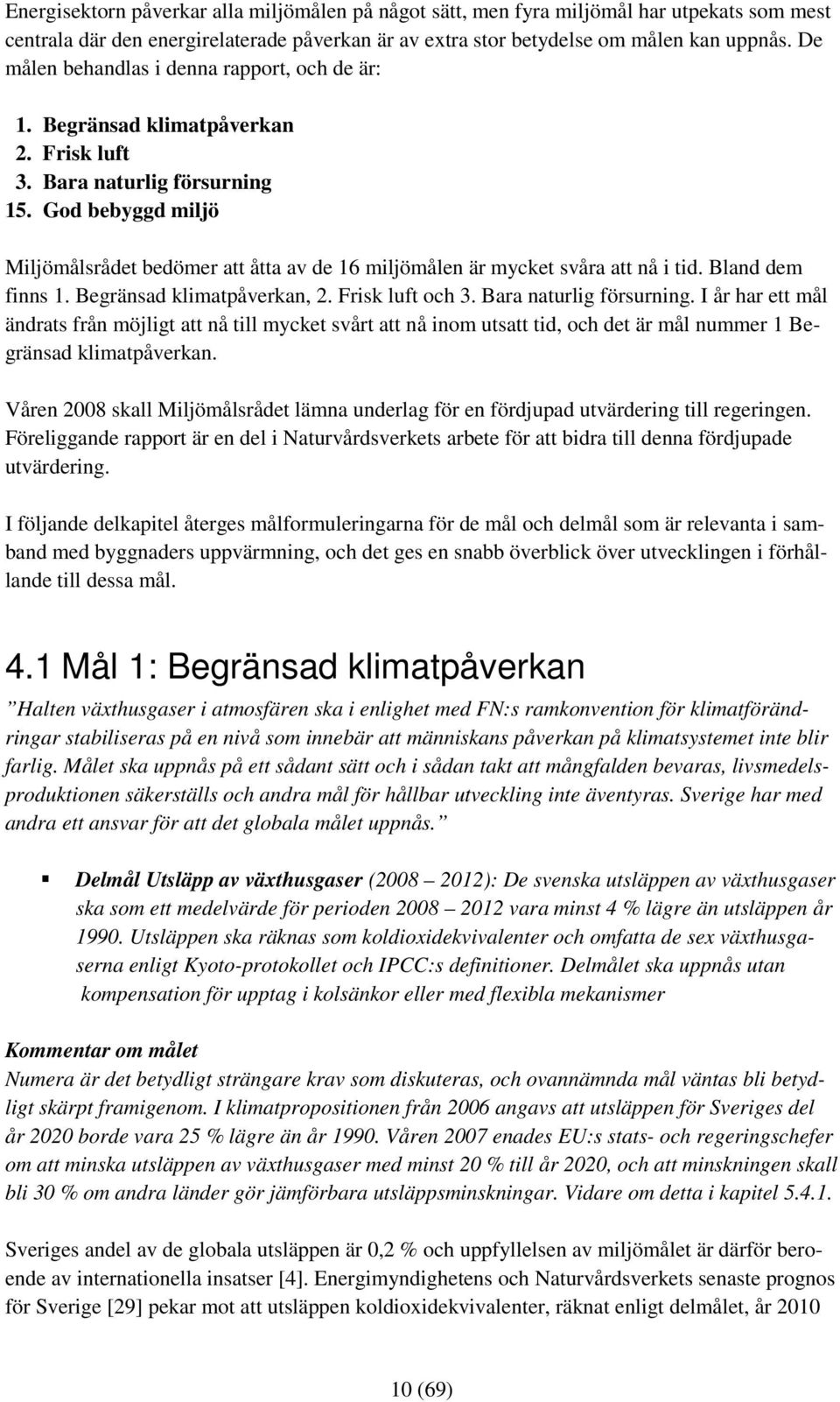 God bebyggd miljö Miljömålsrådet bedömer att åtta av de 16 miljömålen är mycket svåra att nå i tid. Bland dem finns 1. Begränsad klimatpåverkan, 2. Frisk luft och 3. Bara naturlig försurning.