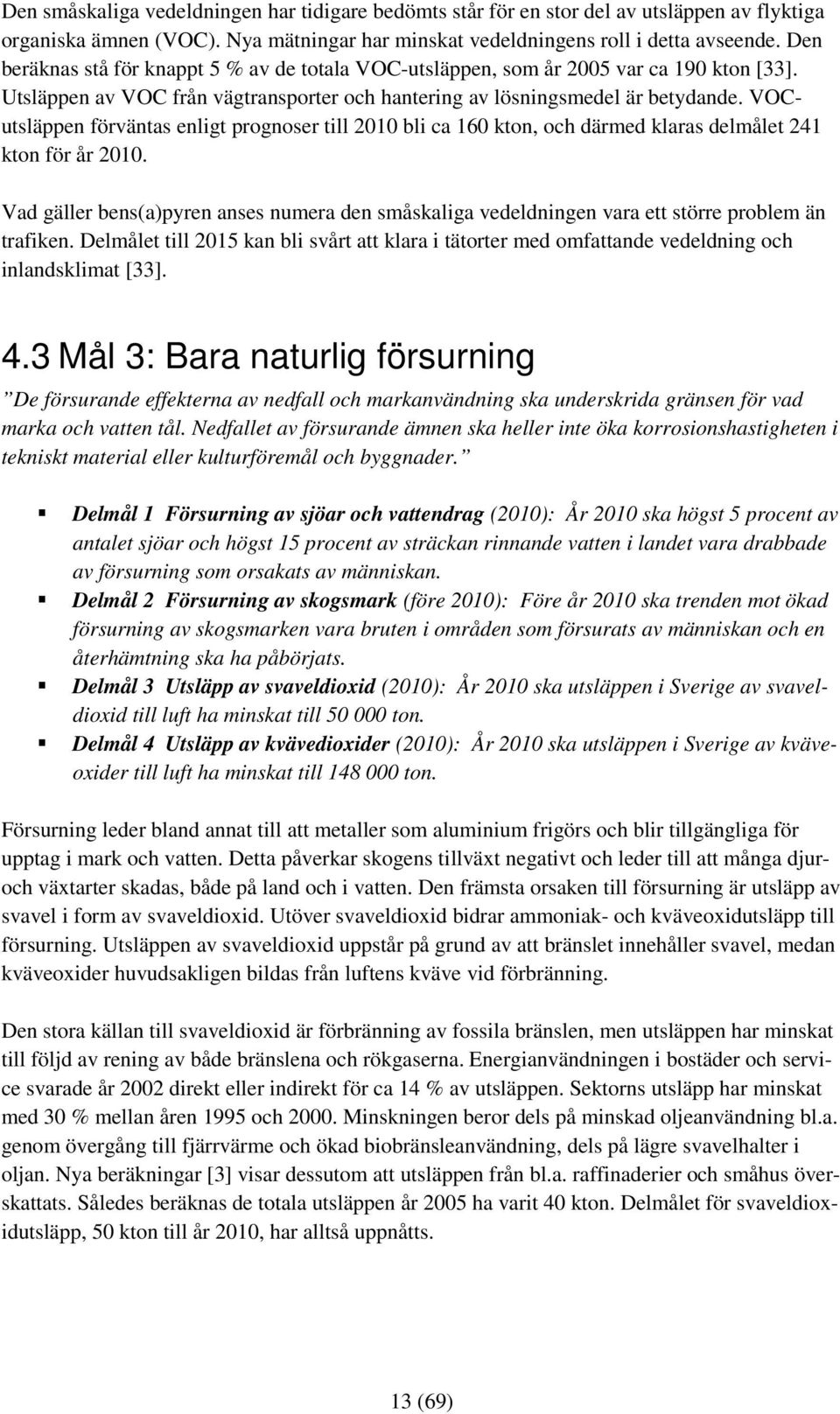 VOCutsläppen förväntas enligt prognoser till 2010 bli ca 160 kton, och därmed klaras delmålet 241 kton för år 2010.