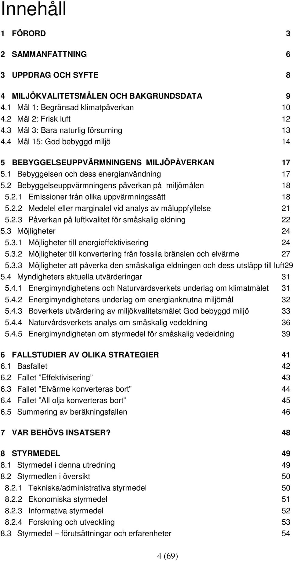 2 Bebyggelseuppvärmningens påverkan på miljömålen 18 5.2.1 Emissioner från olika uppvärmningssätt 18 5.2.2 Medelel eller marginalel vid analys av måluppfyllelse 21 5.2.3 Påverkan på luftkvalitet för småskalig eldning 22 5.