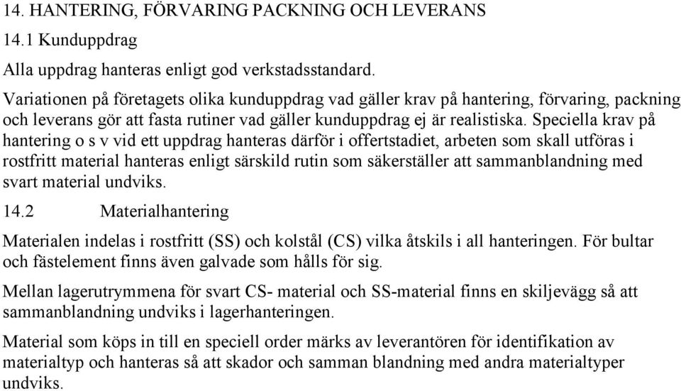 Speciella krav på hantering o s v vid ett uppdrag hanteras därför i offertstadiet, arbeten som skall utföras i rostfritt material hanteras enligt särskild rutin som säkerställer att sammanblandning