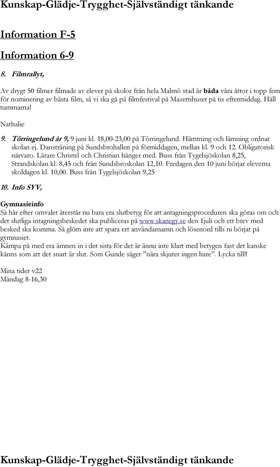 eftermiddag. Håll tummarna! Nathalie 9. Törringelund år 9, 9 juni kl. 18,00-23,00 på Törringelund. Hämtning och lämning ordnar skolan ej. Dansträning på Sundsbrohallen på förmiddagen, mellan kl.