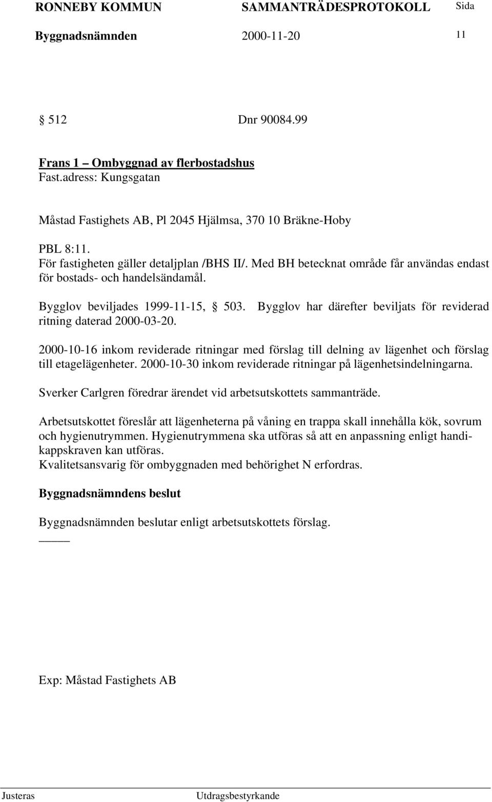 Bygglov har därefter beviljats för reviderad ritning daterad 2000-03-20. 2000-10-16 inkom reviderade ritningar med förslag till delning av lägenhet och förslag till etagelägenheter.