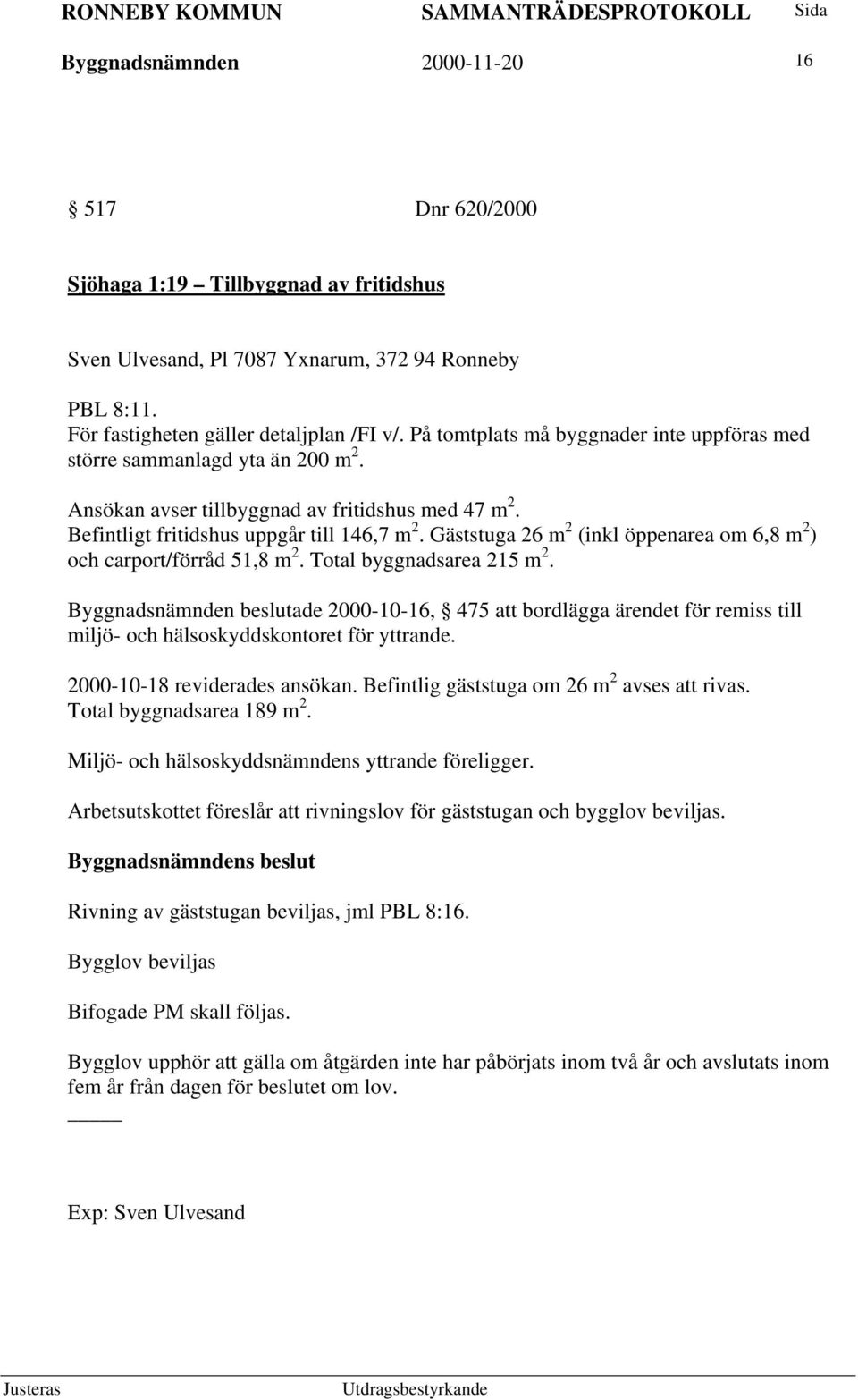 Gäststuga 26 m 2 (inkl öppenarea om 6,8 m 2 ) och carport/förråd 51,8 m 2. Total byggnadsarea 215 m 2.