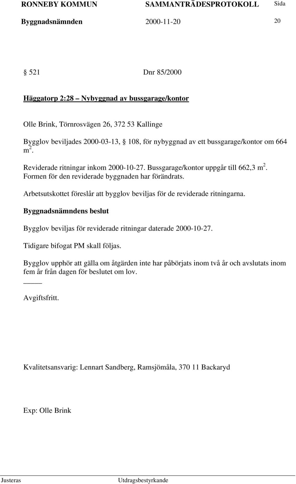 Arbetsutskottet föreslår att bygglov beviljas för de reviderade ritningarna. Bygglov beviljas för reviderade ritningar daterade 2000-10-27. Tidigare bifogat PM skall följas.